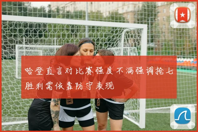 哈登直言对比赛强度不满强调抢七胜利需依靠防守表现