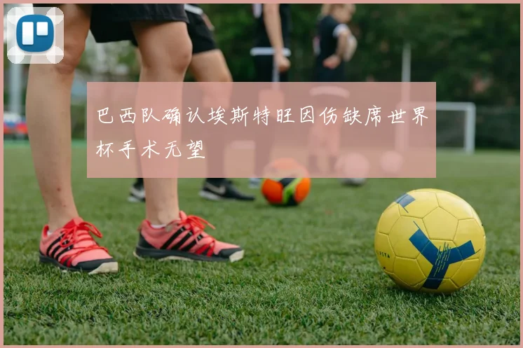 巴西队确认埃斯特旺因伤缺席世界杯手术无望