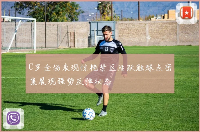 C罗全场表现惊艳禁区活跃触球点密集展现强势反弹状态